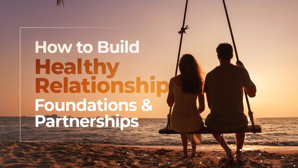 How to Build Healthy Relationship Foundations & Partnerships